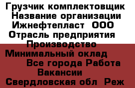 Грузчик-комплектовщик › Название организации ­ Ижнефтепласт, ООО › Отрасль предприятия ­ Производство › Минимальный оклад ­ 20 000 - Все города Работа » Вакансии   . Свердловская обл.,Реж г.